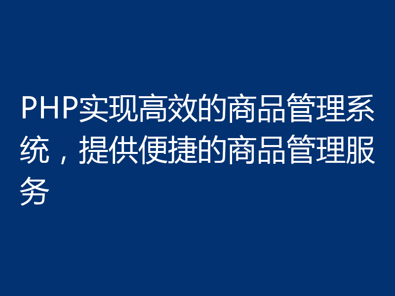 PHP实现高效的商品管理系统，提供便捷的商品管理服务