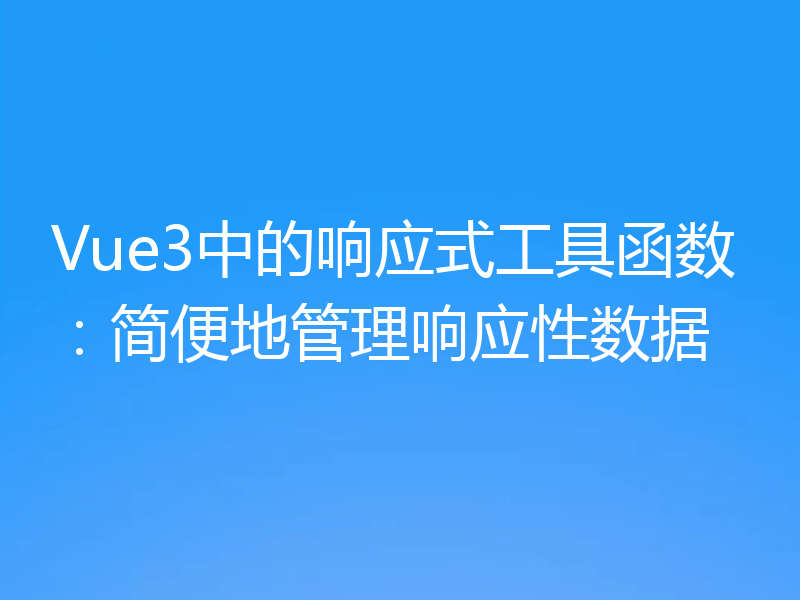 Vue3中的响应式工具函数：简便地管理响应性数据