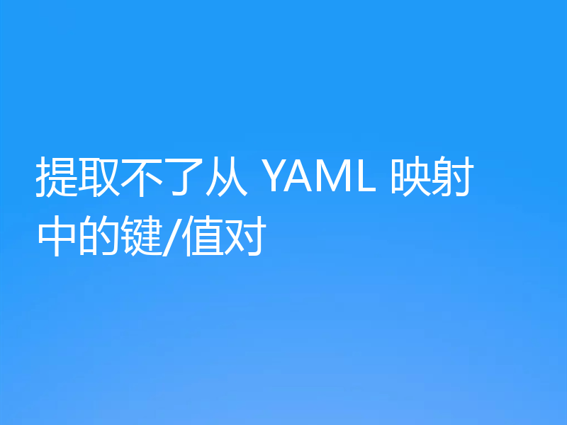 提取不了从 YAML 映射中的键/值对