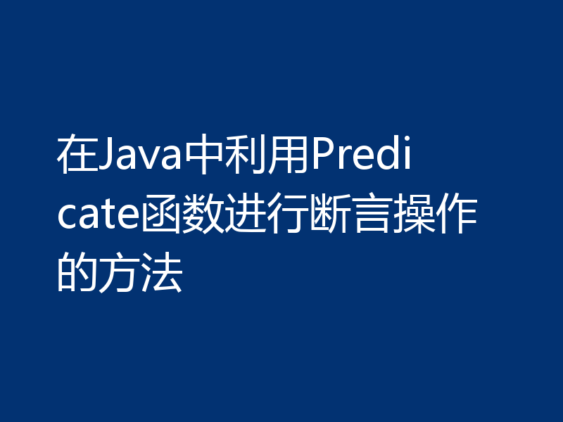 在Java中利用Predicate函数进行断言操作的方法