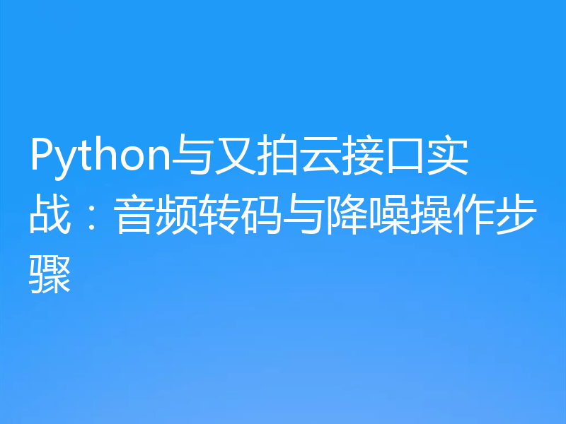 Python与又拍云接口实战：音频转码与降噪操作步骤