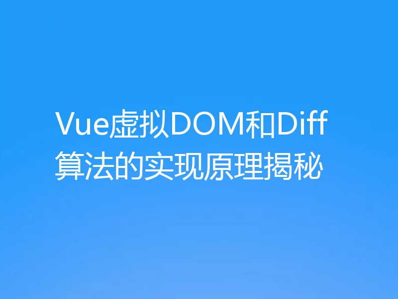 Vue虚拟DOM和Diff算法的实现原理揭秘