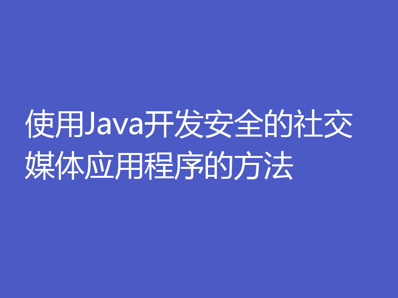 使用Java开发安全的社交媒体应用程序的方法