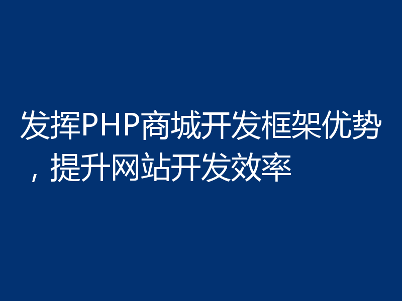 发挥PHP商城开发框架优势，提升网站开发效率