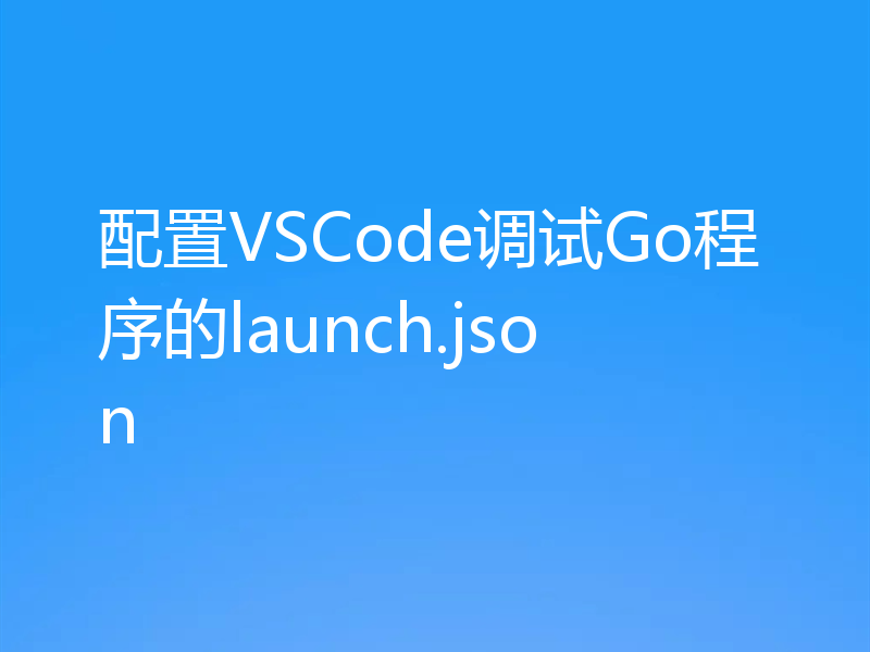 配置VSCode调试Go程序的launch.json