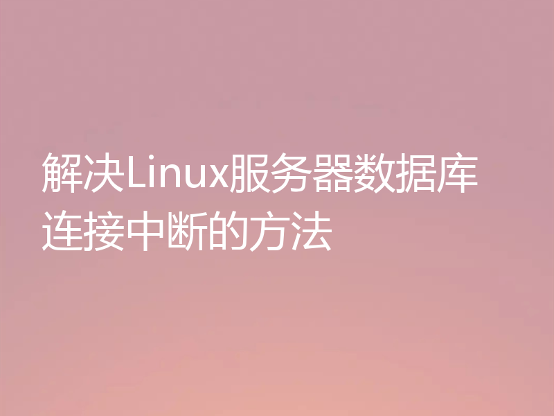 解决Linux服务器数据库连接中断的方法