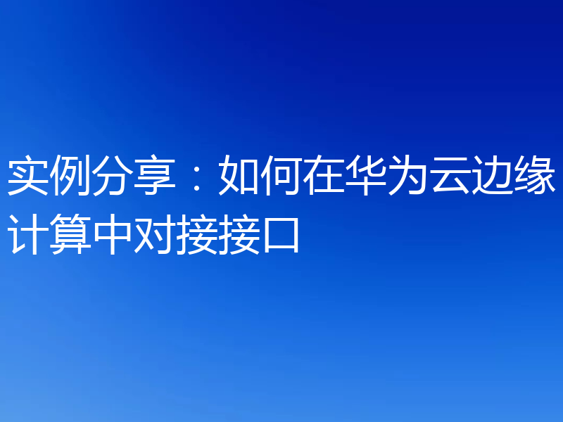 实例分享：如何在华为云边缘计算中对接接口