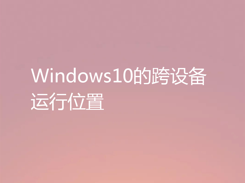 Windows10的跨设备运行位置