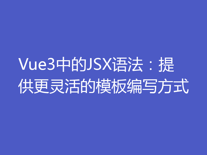 Vue3中的JSX语法：提供更灵活的模板编写方式