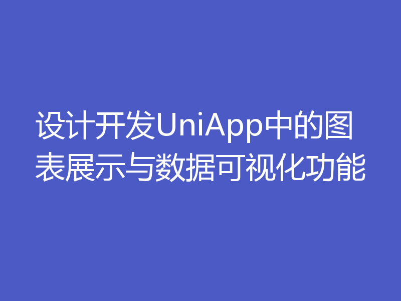 设计开发UniApp中的图表展示与数据可视化功能