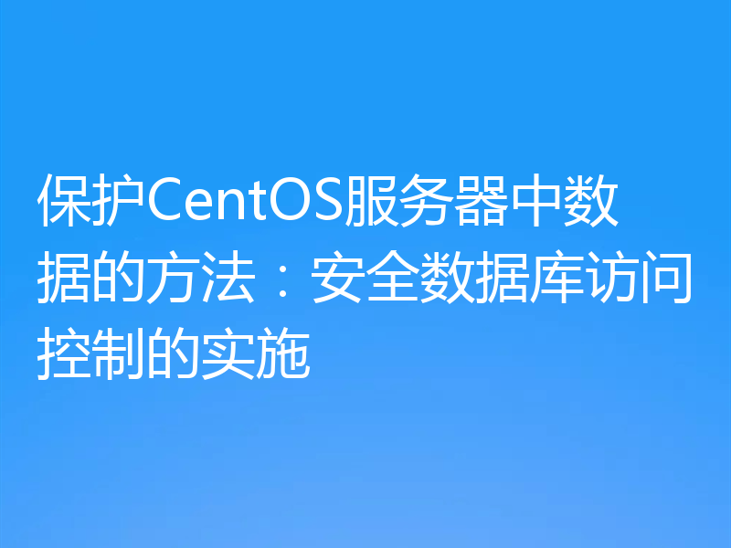 保护CentOS服务器中数据的方法：安全数据库访问控制的实施