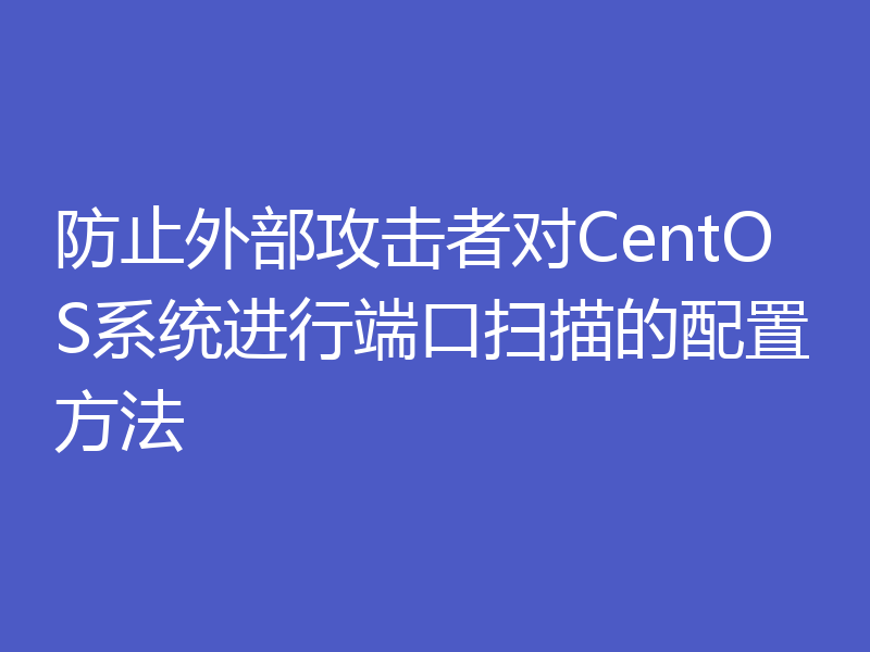 防止外部攻击者对CentOS系统进行端口扫描的配置方法