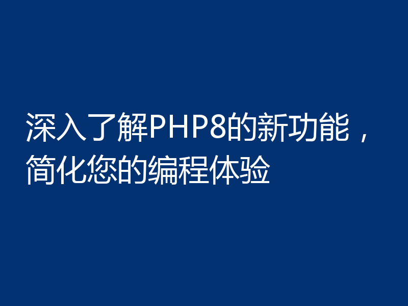 深入了解PHP8的新功能，简化您的编程体验