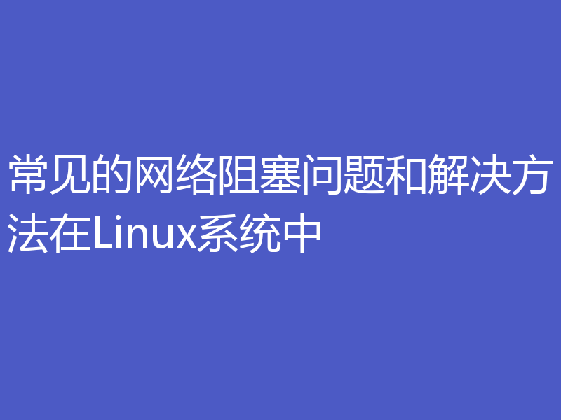 常见的网络阻塞问题和解决方法在Linux系统中