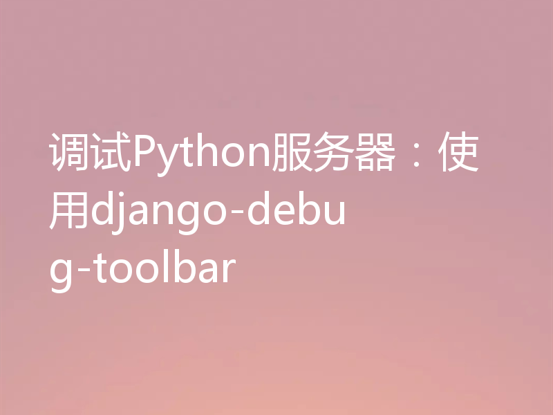调试Python服务器：使用django-debug-toolbar