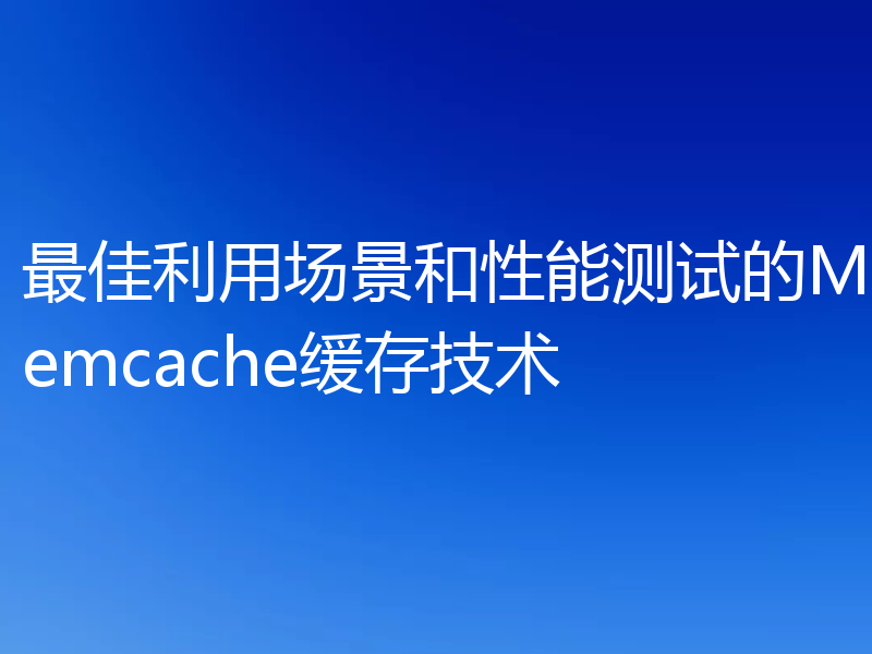 最佳利用场景和性能测试的Memcache缓存技术