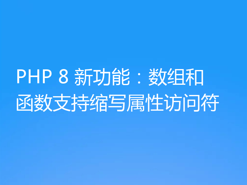 PHP 8 新功能：数组和函数支持缩写属性访问符