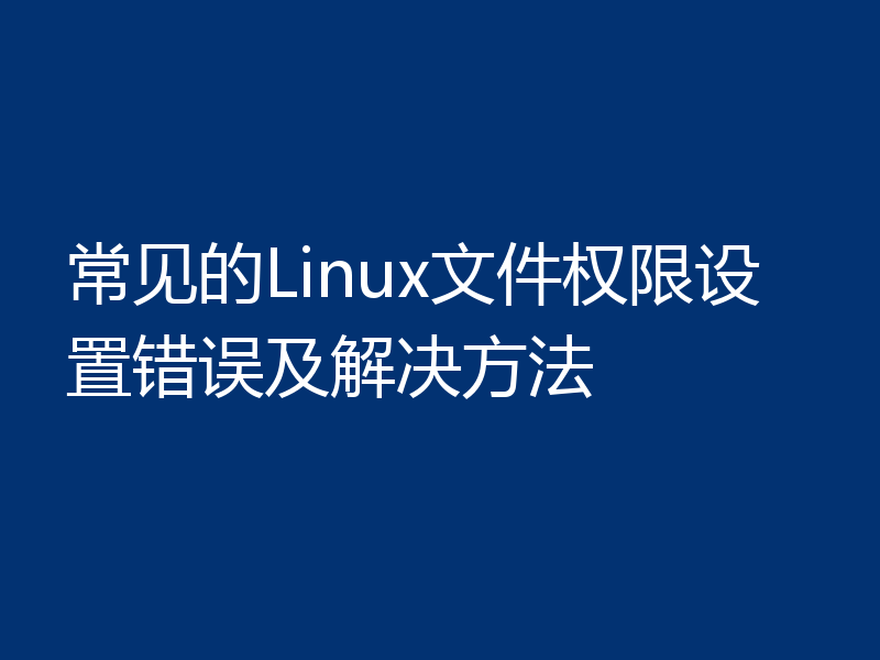 常见的Linux文件权限设置错误及解决方法