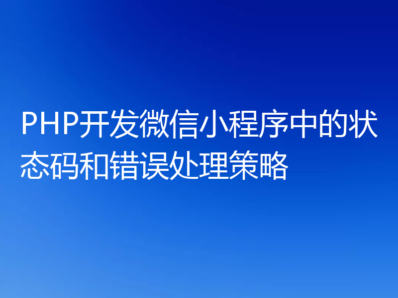PHP开发微信小程序中的状态码和错误处理策略
