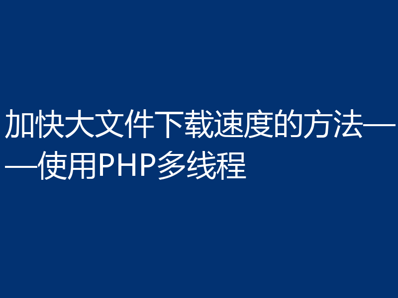 加快大文件下载速度的方法——使用PHP多线程