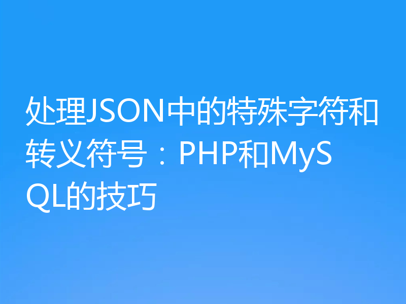 处理JSON中的特殊字符和转义符号：PHP和MySQL的技巧