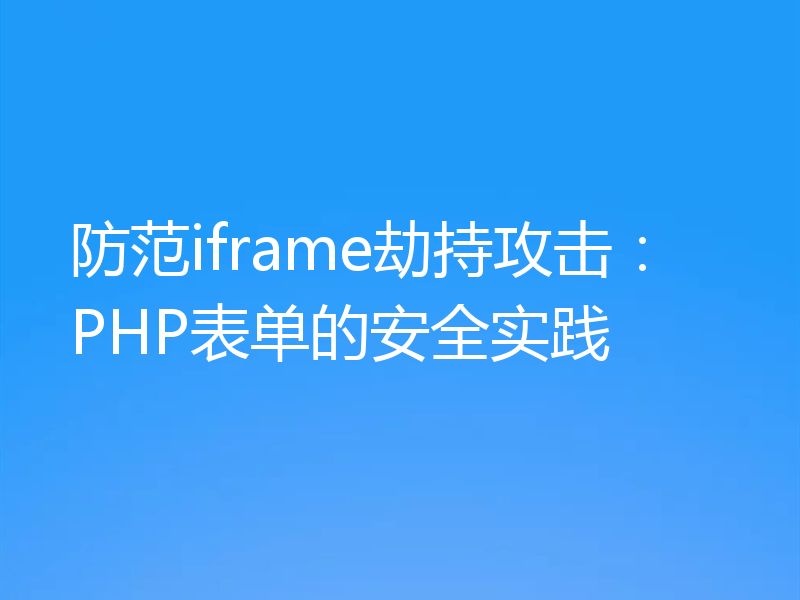 防范iframe劫持攻击：PHP表单的安全实践
