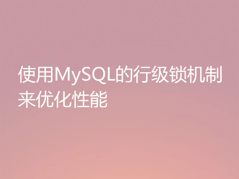 使用MySQL的行级锁机制来优化性能