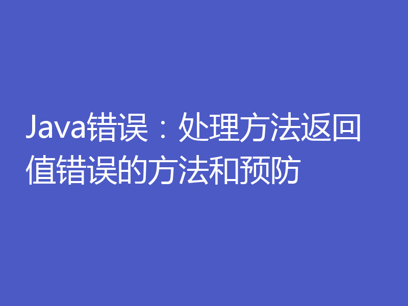 Java错误：处理方法返回值错误的方法和预防