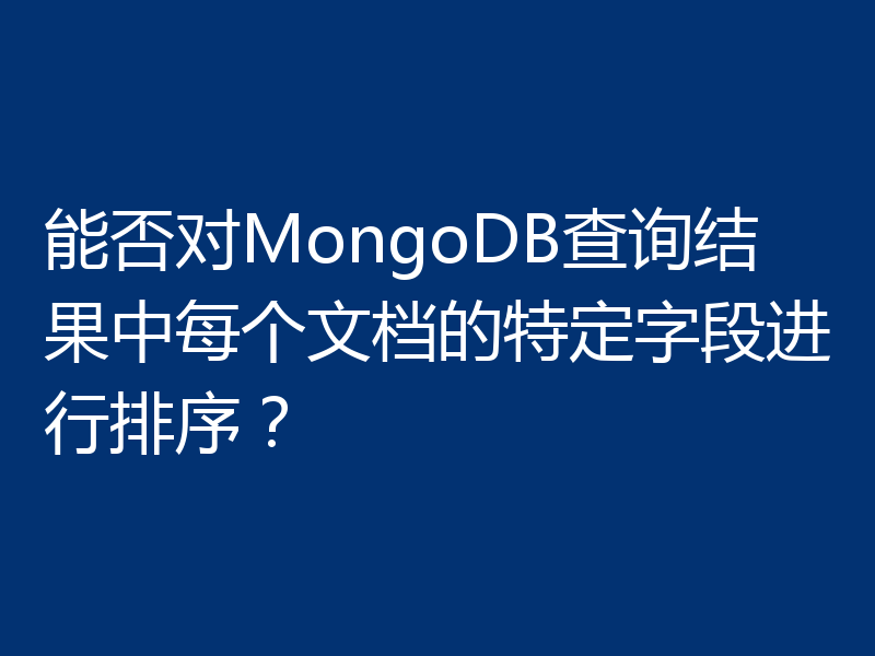 能否对MongoDB查询结果中每个文档的特定字段进行排序？