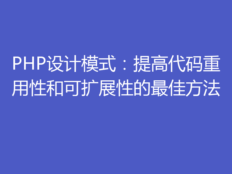 PHP设计模式：提高代码重用性和可扩展性的最佳方法