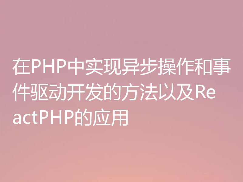 在PHP中实现异步操作和事件驱动开发的方法以及ReactPHP的应用