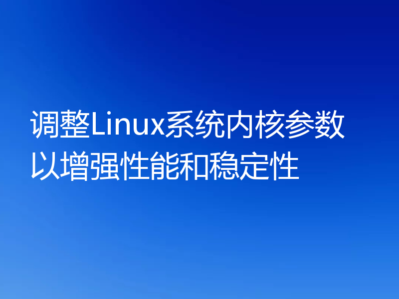 调整Linux系统内核参数以增强性能和稳定性