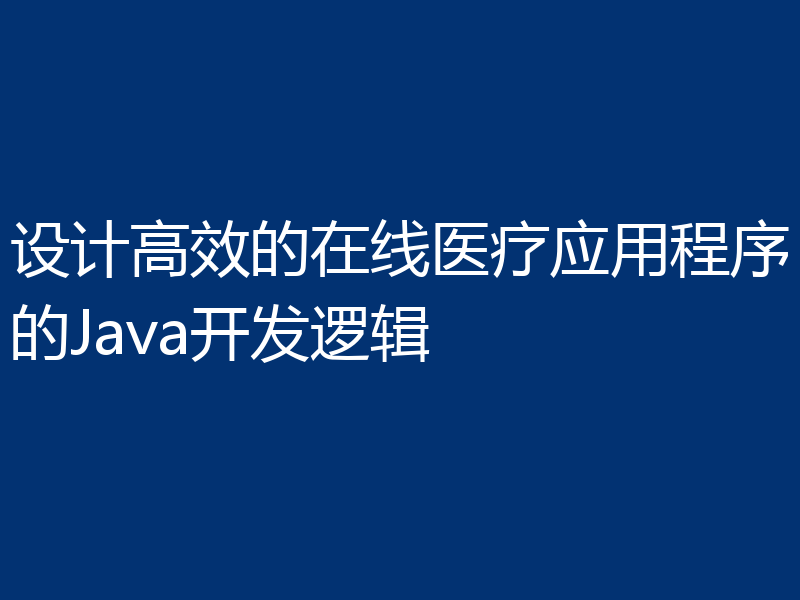 设计高效的在线医疗应用程序的Java开发逻辑