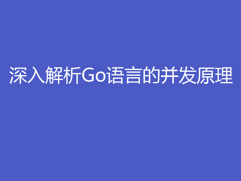 深入解析Go语言的并发原理