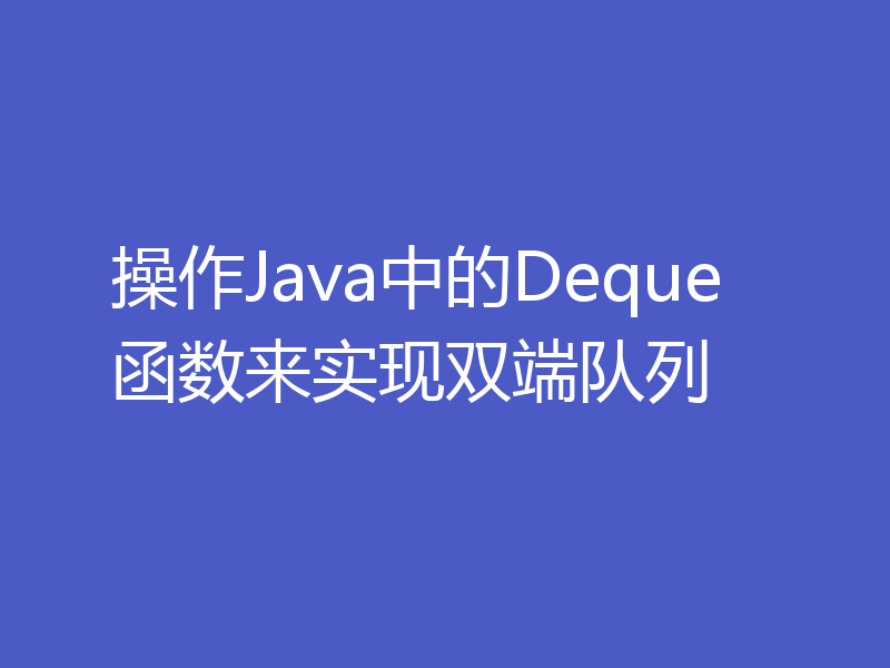 操作Java中的Deque函数来实现双端队列