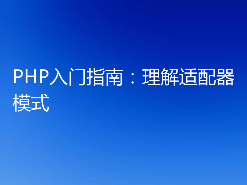 PHP入门指南：理解适配器模式