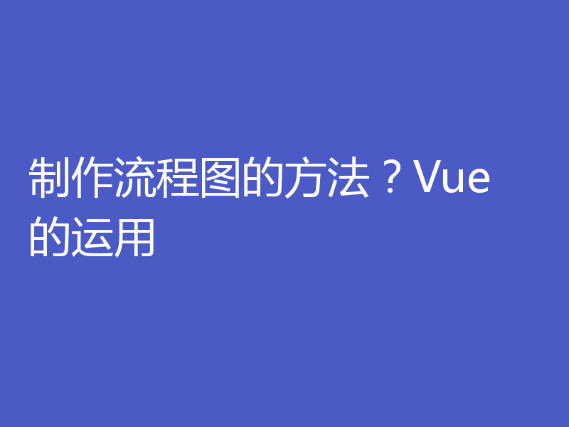 制作流程图的方法？Vue 的运用