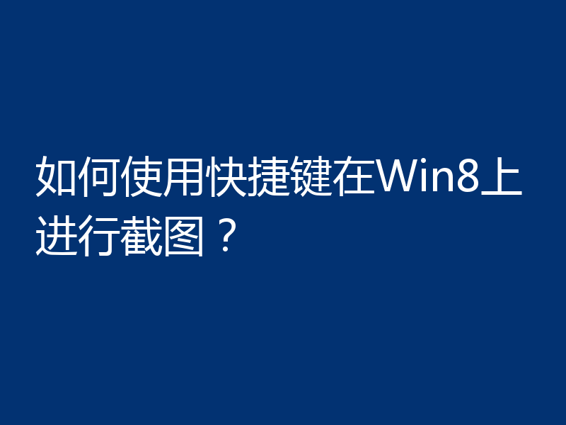 如何使用快捷键在Win8上进行截图？