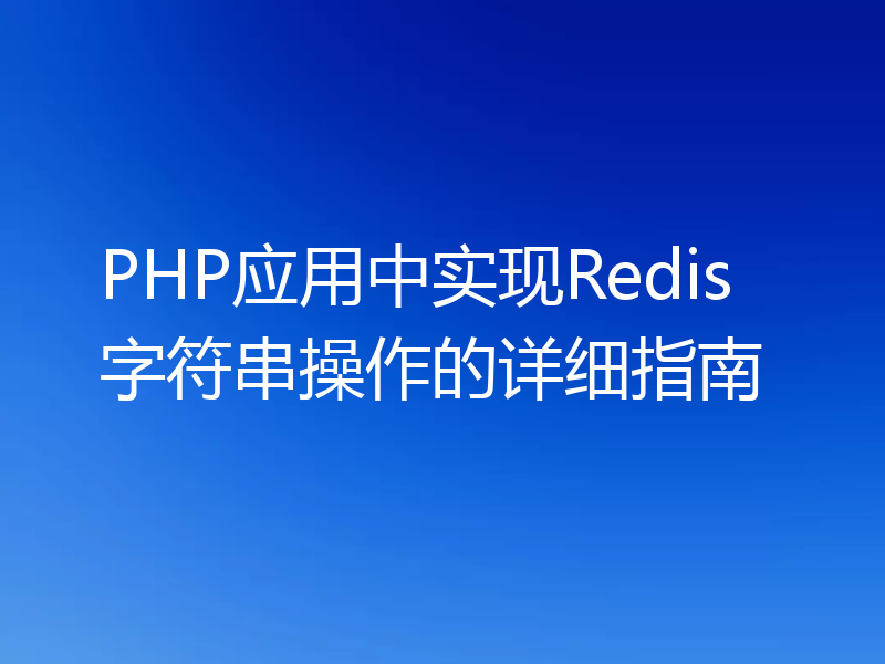 PHP应用中实现Redis字符串操作的详细指南