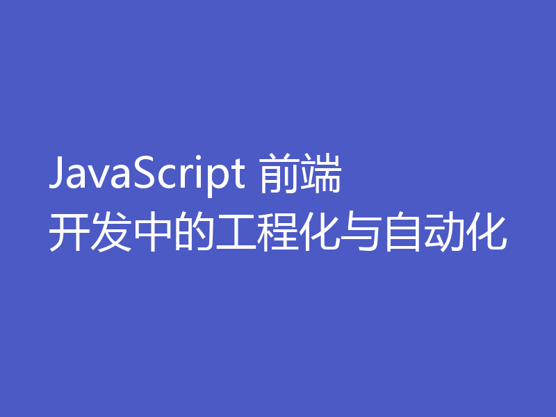 JavaScript 前端开发中的工程化与自动化