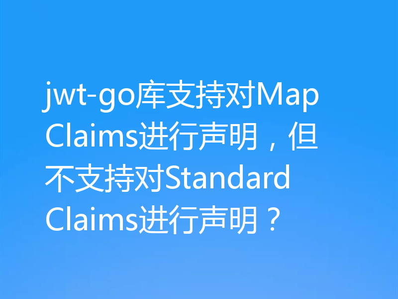 jwt-go库支持对MapClaims进行声明，但不支持对StandardClaims进行声明？