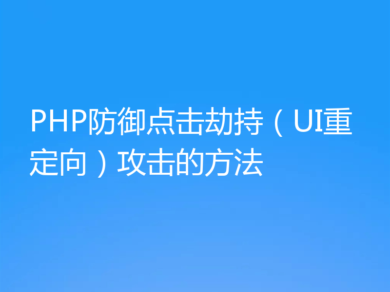 PHP防御点击劫持（UI重定向）攻击的方法