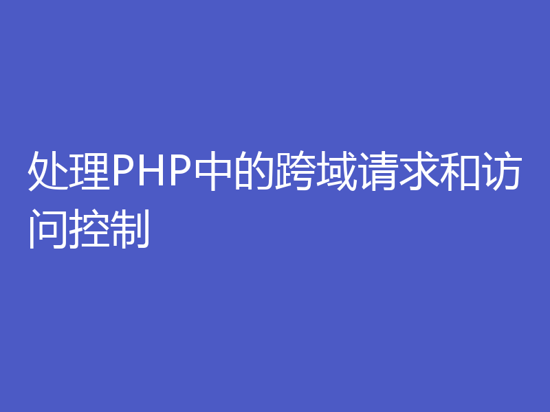 处理PHP中的跨域请求和访问控制