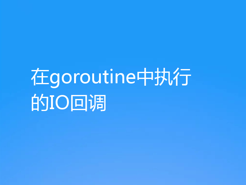 在goroutine中执行的IO回调
