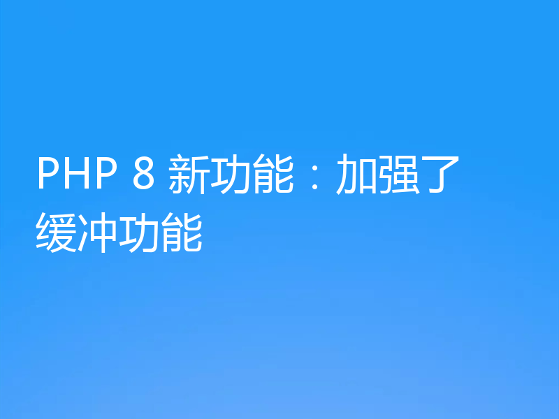 PHP 8 新功能：加强了缓冲功能