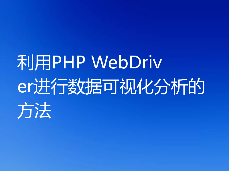 利用PHP WebDriver进行数据可视化分析的方法