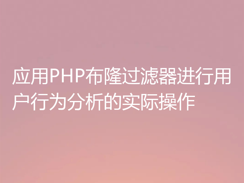 应用PHP布隆过滤器进行用户行为分析的实际操作