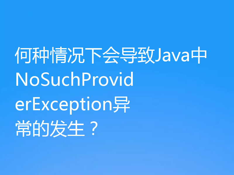 何种情况下会导致Java中NoSuchProviderException异常的发生？