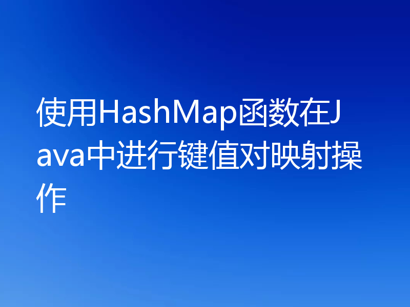 使用HashMap函数在Java中进行键值对映射操作