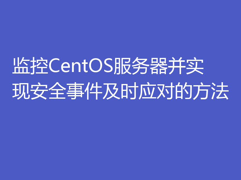 监控CentOS服务器并实现安全事件及时应对的方法